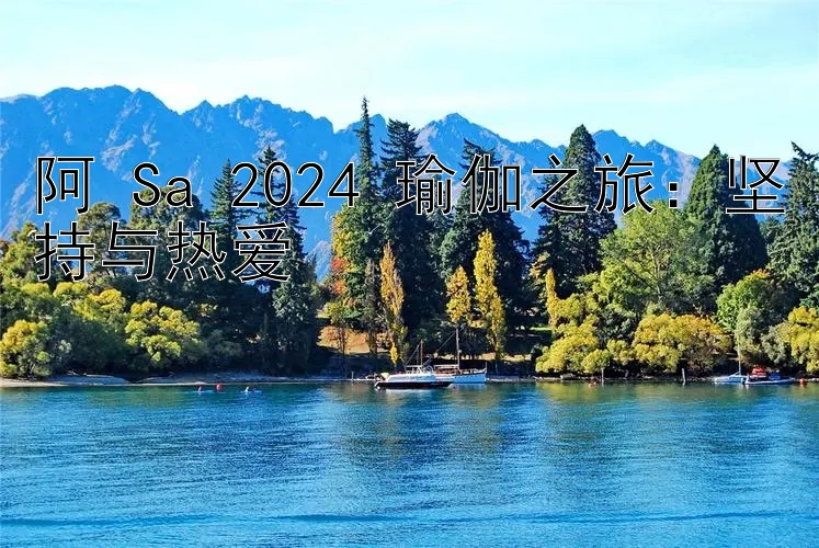 阿 Sa 2024 瑜伽之旅：坚持与热爱